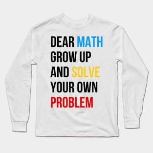 Dear Math Grow Up And Solve Your Own Problem Long Sleeve T-Shirt